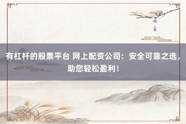 有杠杆的股票平台 网上配资公司：安全可靠之选，助您轻松盈利！