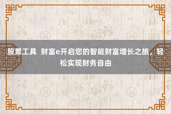 股票工具  财富e开启您的智能财富增长之旅，轻松实现财务自由