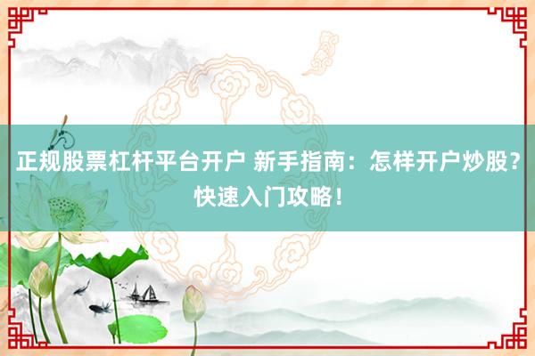正规股票杠杆平台开户 新手指南：怎样开户炒股？快速入门攻略！
