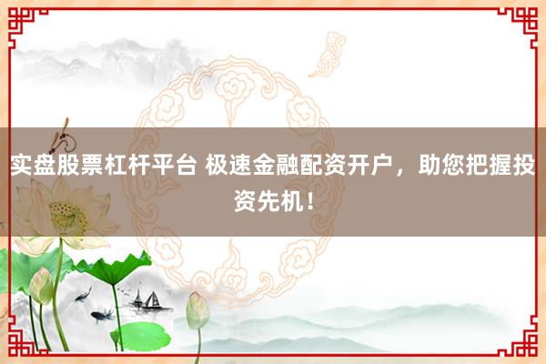 实盘股票杠杆平台 极速金融配资开户，助您把握投资先机！