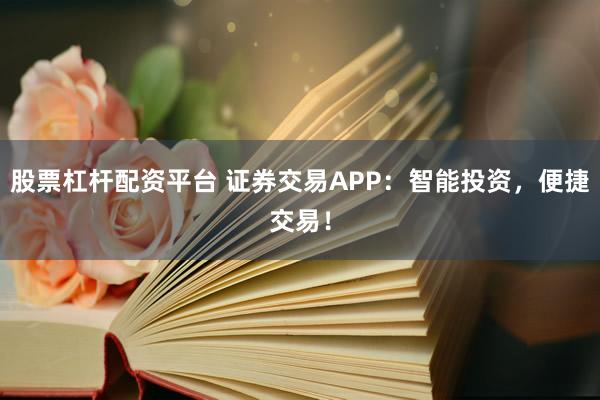股票杠杆配资平台 证券交易APP：智能投资，便捷交易！