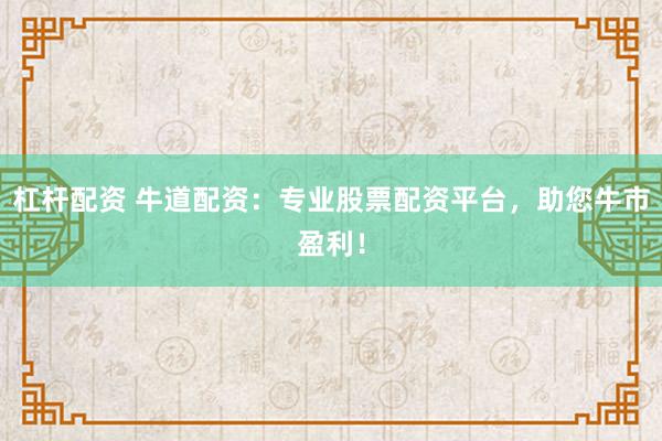 杠杆配资 牛道配资：专业股票配资平台，助您牛市盈利！