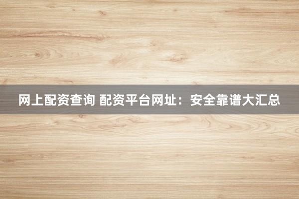 网上配资查询 配资平台网址：安全靠谱大汇总