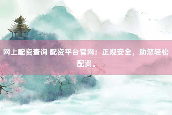 网上配资查询 配资平台官网:正规安全,助您轻松配资。