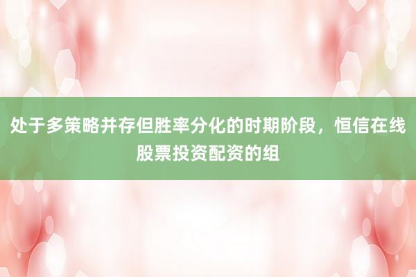 处于多策略并存但胜率分化的时期阶段，恒信在线股票投资配资的组