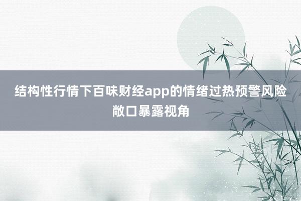 结构性行情下百味财经app的情绪过热预警风险敞口暴露视角