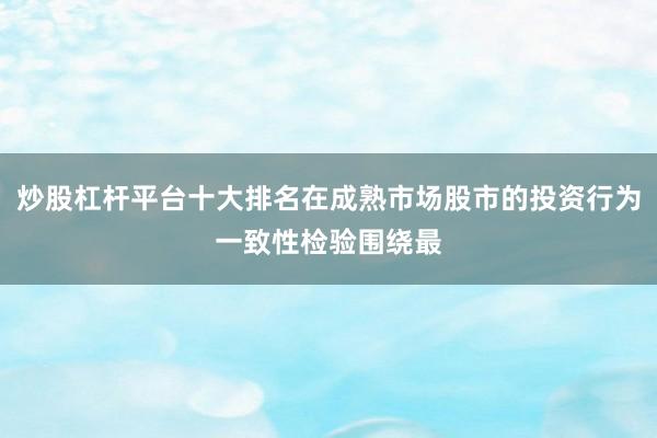 炒股杠杆平台十大排名在成熟市场股市的投资行为一致性检验围绕最