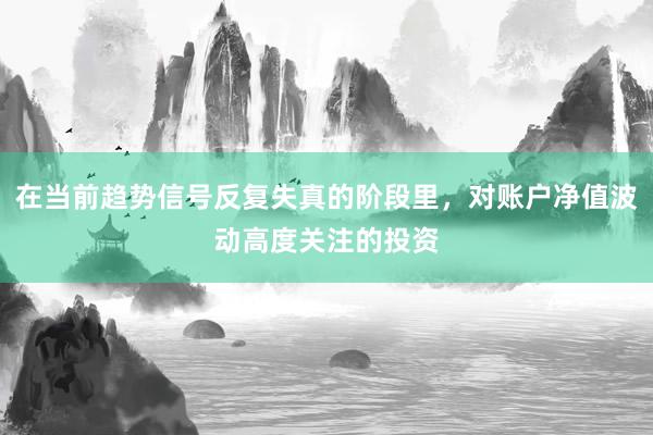 在当前趋势信号反复失真的阶段里，对账户净值波动高度关注的投资