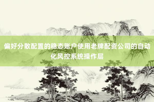 偏好分散配置的稳态账户使用老牌配资公司的自动化风控系统操作层