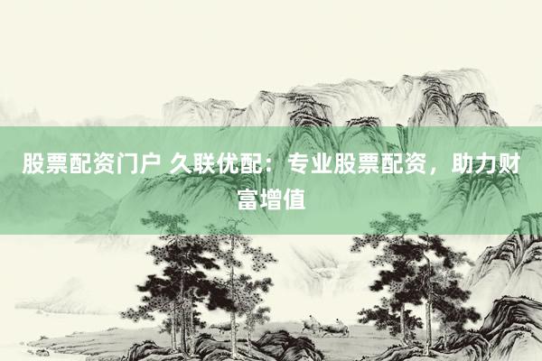 股票配资门户 久联优配：专业股票配资，助力财富增值