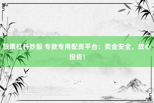 股票杠杆炒股 专款专用配资平台：资金安全，放心投资！