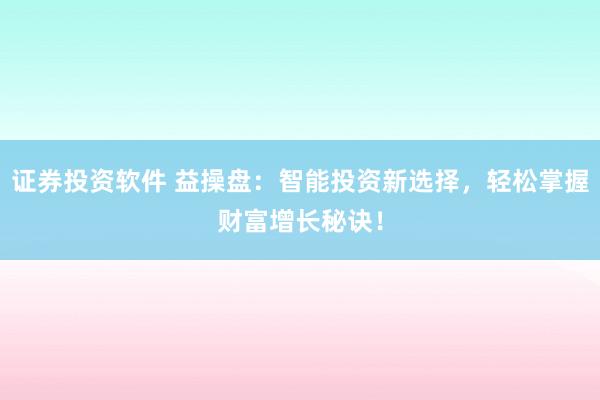 证券投资软件 益操盘：智能投资新选择，轻松掌握财富增长秘诀！