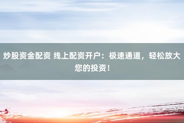 炒股资金配资 线上配资开户：极速通道，轻松放大您的投资！