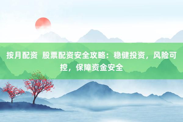 按月配资  股票配资安全攻略：稳健投资，风险可控，保障资金安全