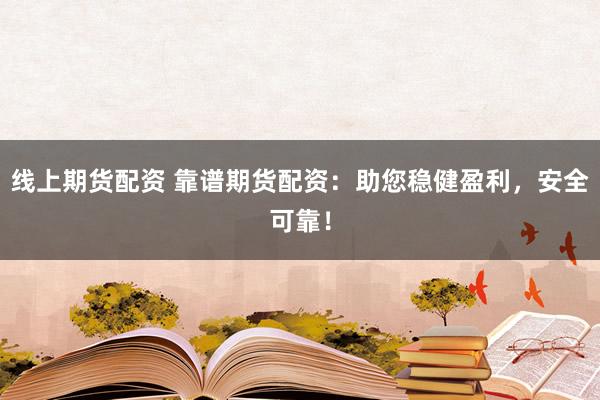 线上期货配资 靠谱期货配资：助您稳健盈利，安全可靠！