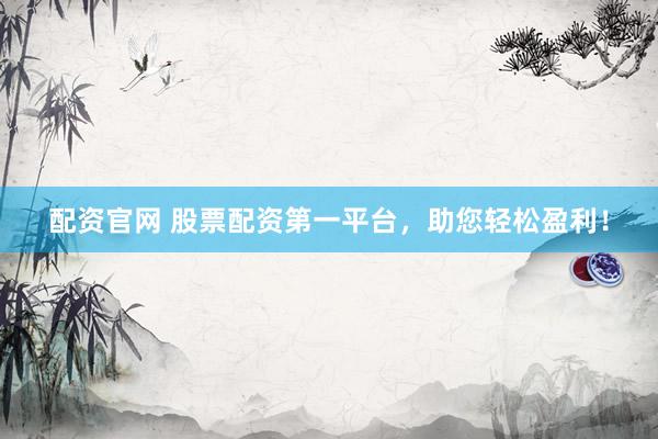 配资官网 股票配资第一平台，助您轻松盈利！