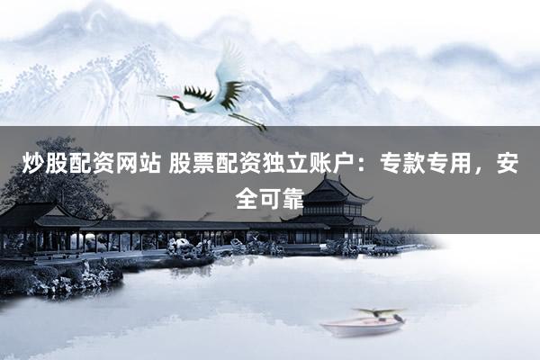 炒股配资网站 股票配资独立账户：专款专用，安全可靠