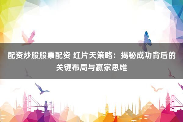 配资炒股股票配资 红片天策略：揭秘成功背后的关键布局与赢家思维