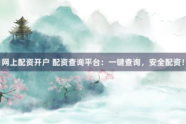 网上配资开户 配资查询平台：一键查询，安全配资！