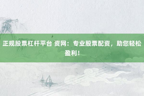 正规股票杠杆平台 资网：专业股票配资，助您轻松盈利！
