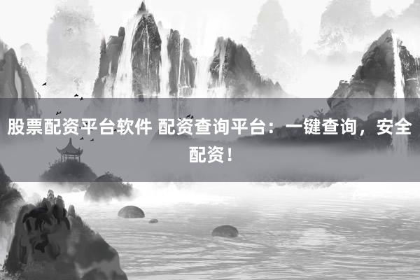 股票配资平台软件 配资查询平台：一键查询，安全配资！