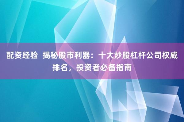 配资经验  揭秘股市利器：十大炒股杠杆公司权威排名，投资者必备指南
