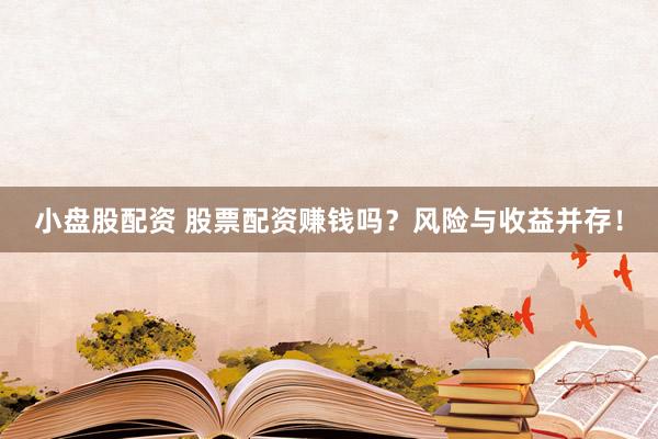小盘股配资 股票配资赚钱吗？风险与收益并存！
