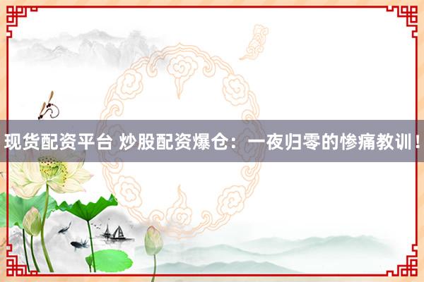 现货配资平台 炒股配资爆仓：一夜归零的惨痛教训！