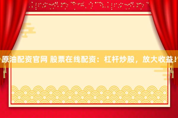 原油配资官网 股票在线配资:杠杆炒股,放大收益!