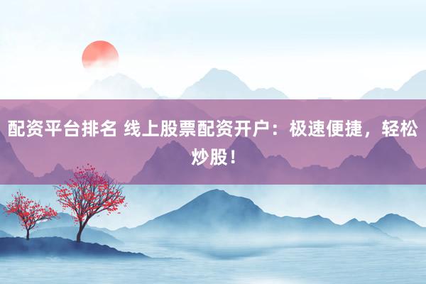 配资平台排名 线上股票配资开户：极速便捷，轻松炒股！