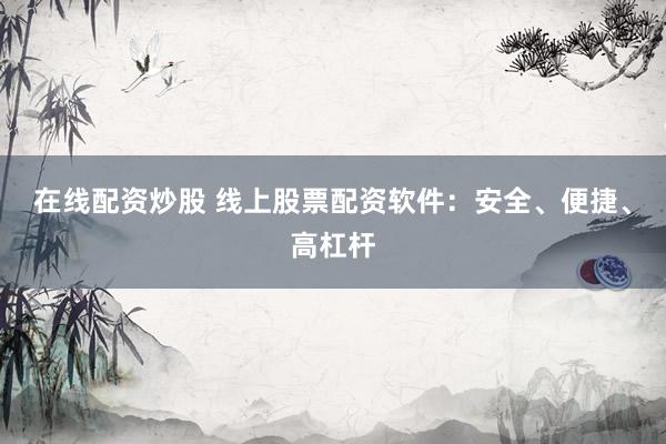 在线配资炒股 线上股票配资软件:安全、便捷、高杠杆