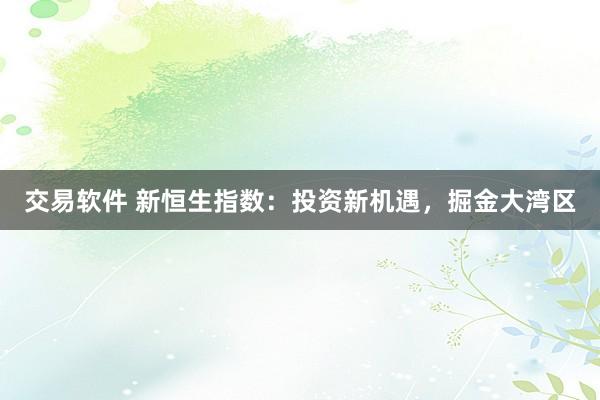 交易软件 新恒生指数：投资新机遇，掘金大湾区