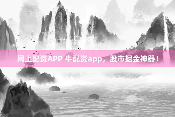 网上配资APP 牛配资app，股市掘金神器！
