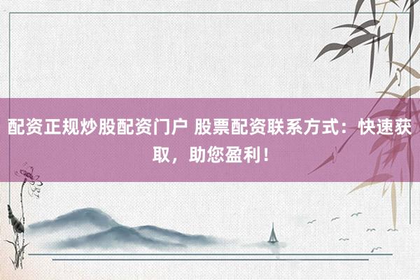 配资正规炒股配资门户 股票配资联系方式:快速获取,助您盈利!