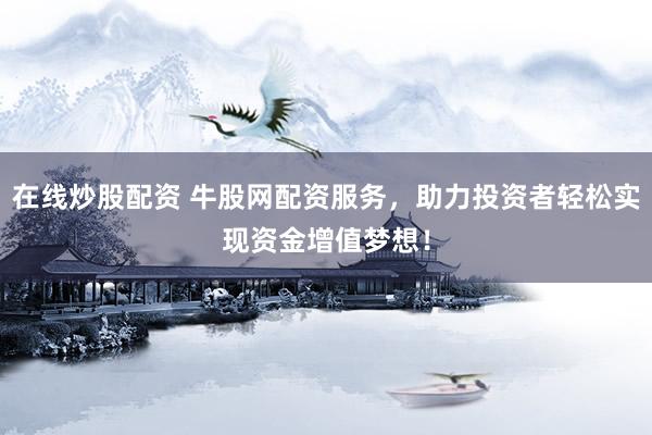 在线炒股配资 牛股网配资服务，助力投资者轻松实现资金增值梦想！