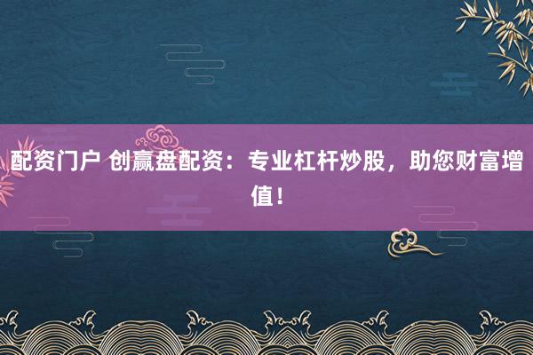 配资门户 创赢盘配资：专业杠杆炒股，助您财富增值！