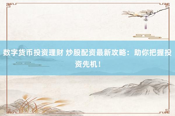 数字货币投资理财 炒股配资最新攻略：助你把握投资先机！